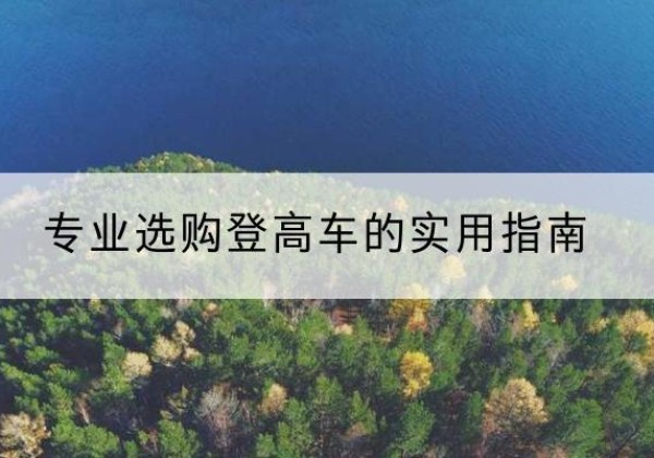 顺义区电动登高车厂家推荐-专业选购登高车的实用指南
